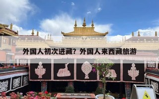 外国人初次进藏？外国人来西藏旅游