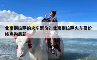 北京到拉萨的火车票价？北京到拉萨火车票价格查询最新