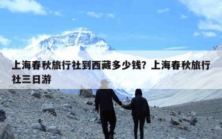 上海春秋旅行社到西藏多少钱？上海春秋旅行社三日游