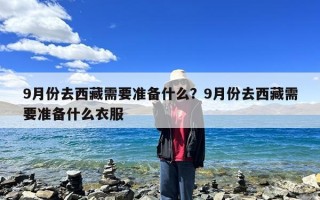 9月份去西藏需要准备什么？9月份去西藏需要准备什么衣服