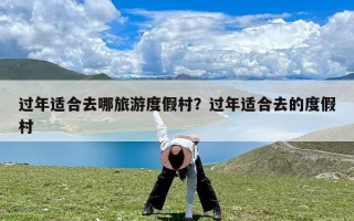 过年适合去哪旅游度假村？过年适合去的度假村