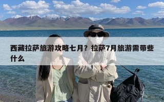 西藏拉萨旅游攻略七月？拉萨7月旅游需带些什么