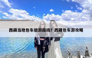 西藏当地包车旅游路线？西藏包车游攻略