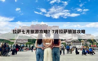 拉萨七月旅游攻略？7月拉萨旅游攻略