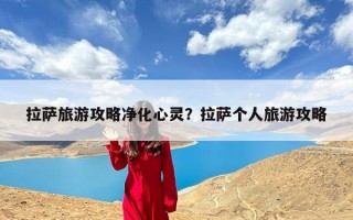 拉萨旅游攻略净化心灵？拉萨个人旅游攻略