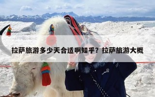 拉萨旅游多少天合适啊知乎？拉萨旅游大概
