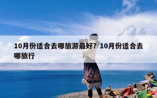 10月份适合去哪旅游最好？10月份适合去哪旅行