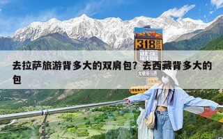 去拉萨旅游背多大的双肩包？去西藏背多大的包