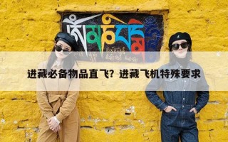 进藏必备物品直飞？进藏飞机特殊要求