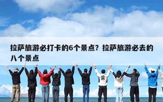 拉萨旅游必打卡的6个景点？拉萨旅游必去的八个景点