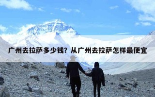 广州去拉萨多少钱？从广州去拉萨怎样最便宜