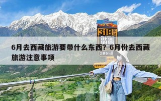 6月去西藏旅游要带什么东西？6月份去西藏旅游注意事项