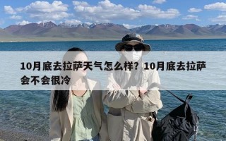 10月底去拉萨天气怎么样？10月底去拉萨会不会很冷