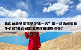 去西藏最多要花多少钱一天？去一趟西藏要花多少钱?去西藏旅游应该做哪些准备?