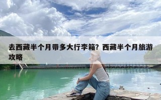 去西藏半个月带多大行李箱？西藏半个月旅游攻略