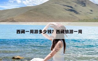 西藏一周游多少钱？西藏旅游一周