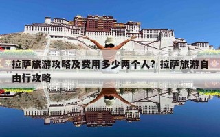 拉萨旅游攻略及费用多少两个人？拉萨旅游自由行攻略