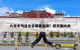 六月中旬适合去哪里旅游？航天服内衣