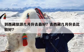 到西藏旅游几月份去最好？去西藏几月份去比较好?