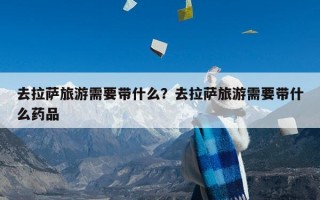 去拉萨旅游需要带什么？去拉萨旅游需要带什么药品