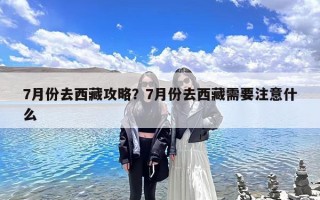 7月份去西藏攻略？7月份去西藏需要注意什么