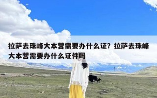 拉萨去珠峰大本营需要办什么证？拉萨去珠峰大本营需要办什么证件吗