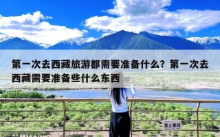 第一次去西藏旅游都需要准备什么？第一次去西藏需要准备些什么东西