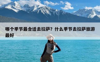 哪个季节最合适去拉萨？什么季节去拉萨旅游最好