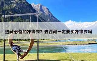 进藏必备的冲锋衣？去西藏一定要买冲锋衣吗