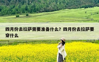 四月份去拉萨需要准备什么？四月份去拉萨要穿什么