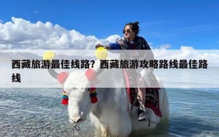 西藏旅游最佳线路？西藏旅游攻略路线最佳路线