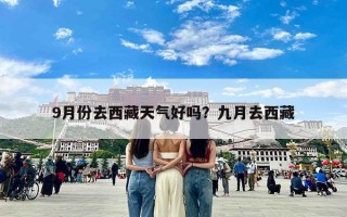 9月份去西藏天气好吗？九月去西藏