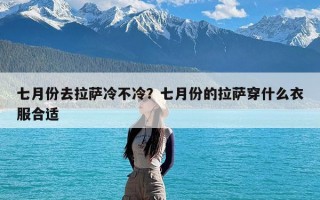 七月份去拉萨冷不冷？七月份的拉萨穿什么衣服合适