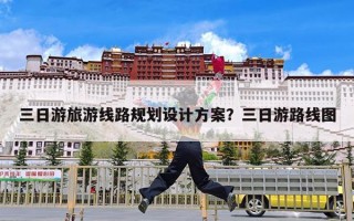 三日游旅游线路规划设计方案？三日游路线图