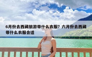6月份去西藏旅游带什么衣服？六月份去西藏带什么衣服合适