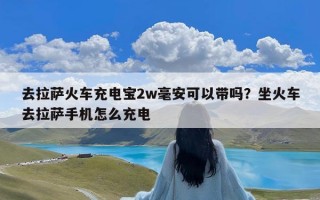 去拉萨火车充电宝2w毫安可以带吗？坐火车去拉萨手机怎么充电