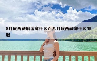 8月底西藏旅游穿什么？八月底西藏穿什么衣服