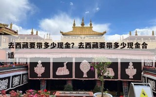 去西藏要带多少现金？去西藏要带多少现金合适