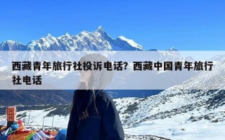 西藏青年旅行社投诉电话？西藏中国青年旅行社电话