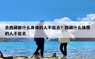 去西藏都什么身体的人不能去？西藏什么体质的人不能去