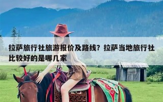 拉萨旅行社旅游报价及路线？拉萨当地旅行社比较好的是哪几家