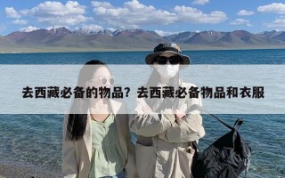 去西藏必备的物品？去西藏必备物品和衣服