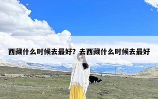 西藏什么时候去最好？去西藏什么时候去最好