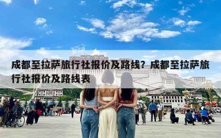 成都至拉萨旅行社报价及路线？成都至拉萨旅行社报价及路线表