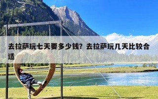 去拉萨玩七天要多少钱？去拉萨玩几天比较合适