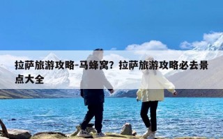 拉萨旅游攻略-马蜂窝？拉萨旅游攻略必去景点大全