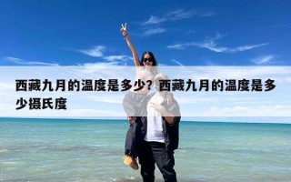 西藏九月的温度是多少？西藏九月的温度是多少摄氏度