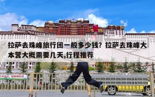 拉萨去珠峰旅行团一般多少钱？拉萨去珠峰大本营大概需要几天,行程推荐