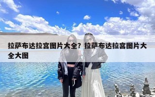 拉萨布达拉宫图片大全？拉萨布达拉宫图片大全大图