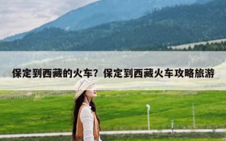 保定到西藏的火车？保定到西藏火车攻略旅游